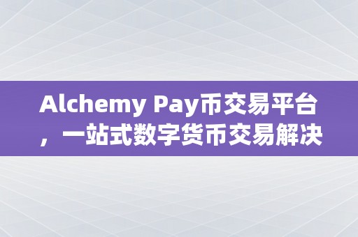Alchemy Pay币交易平台，一站式数字货币交易解决方案