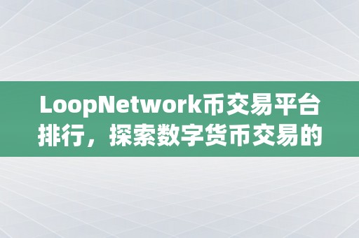 LoopNetwork币交易平台排行，探索数字货币交易的新趋势
