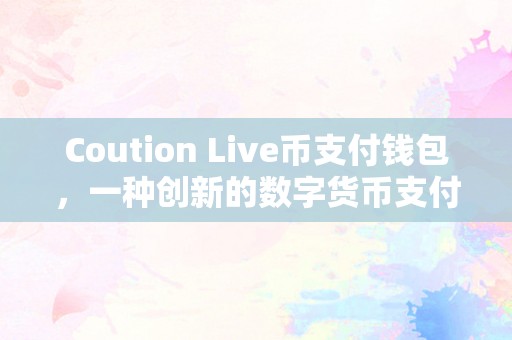 Coution Live币支付钱包，一种创新的数字货币支付解决方案