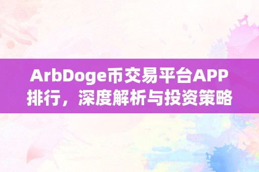 ArbDoge币交易平台APP排行，深度解析与投资策略