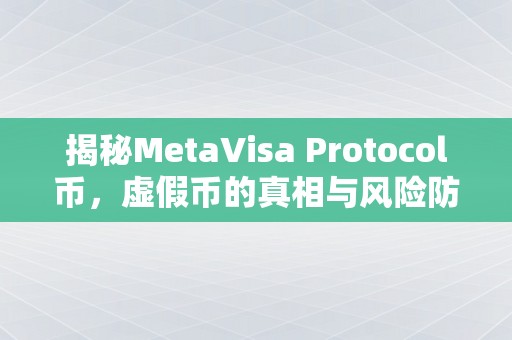 揭秘MetaVisa Protocol币，虚假币的真相与风险防范