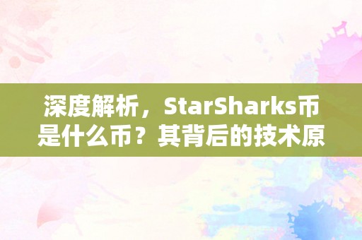 深度解析，StarSharks币是什么币？其背后的技术原理与市场前景
