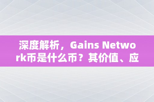 深度解析，Gains Network币是什么币？其价值、应用场景与未来展望
