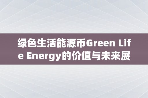 绿色生活能源币Green Life Energy的价值与未来展望