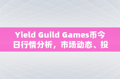 Yield Guild Games币今日行情分析，市场动态、投资策略与未来展望