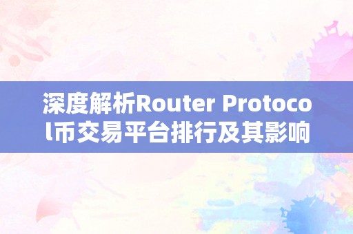 深度解析Router Protocol币交易平台排行及其影响因素