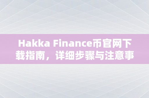 Hakka Finance币官网下载指南，详细步骤与注意事项