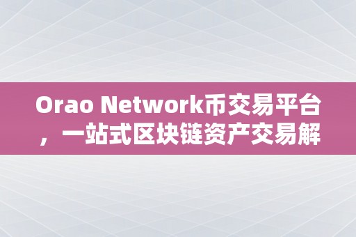 Orao Network币交易平台，一站式区块链资产交易解决方案