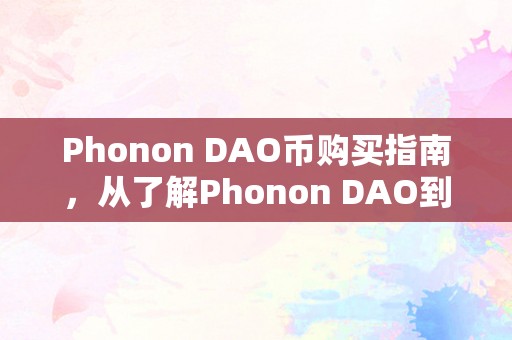 Phonon DAO币购买指南，从了解Phonon DAO到如何安全购买的全面解析