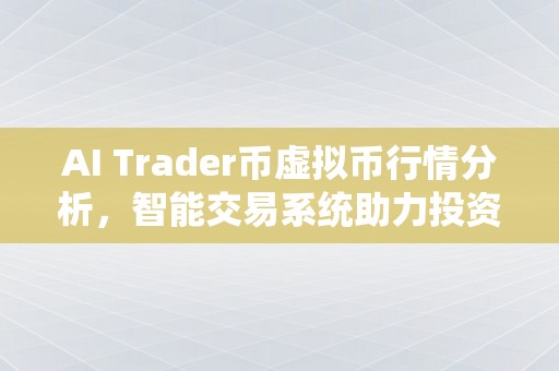 AI Trader币虚拟币行情分析，智能交易系统助力投资者把握市场机遇