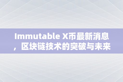 Immutable X币最新消息，区块链技术的突破与未来展望