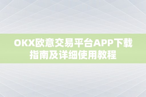OKX欧意交易平台APP下载指南及详细使用教程