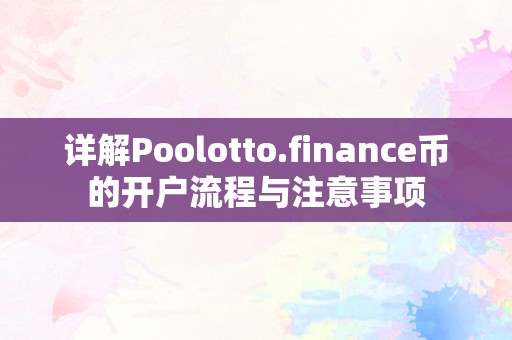 详解Poolotto.finance币的开户流程与注意事项