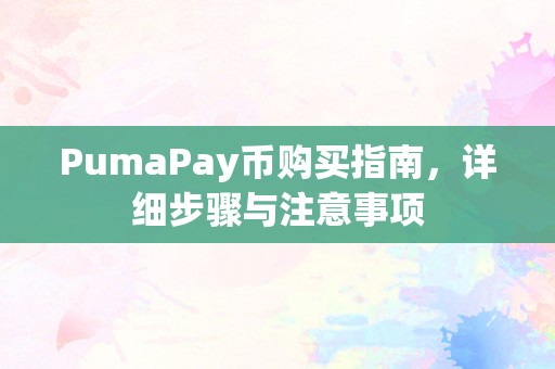 PumaPay币购买指南，详细步骤与注意事项