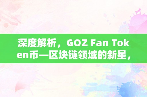 深度解析，GOZ Fan Token币—区块链领域的新星，粉丝经济的革新者