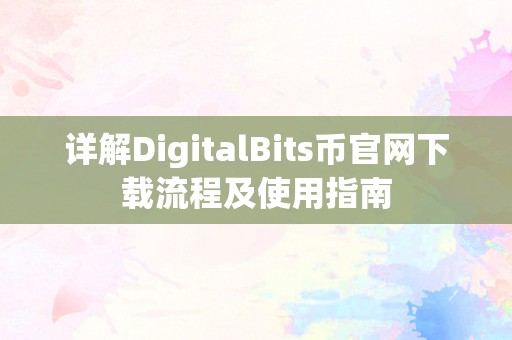 详解DigitalBits币官网下载流程及使用指南