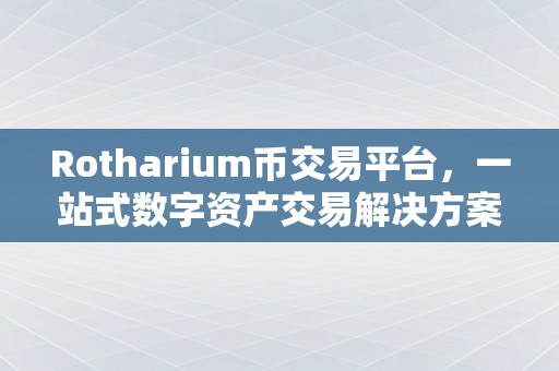 Rotharium币交易平台，一站式数字资产交易解决方案