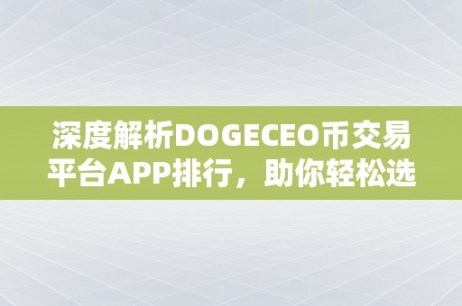 深度解析DOGECEO币交易平台APP排行，助你轻松选择最佳交易工具