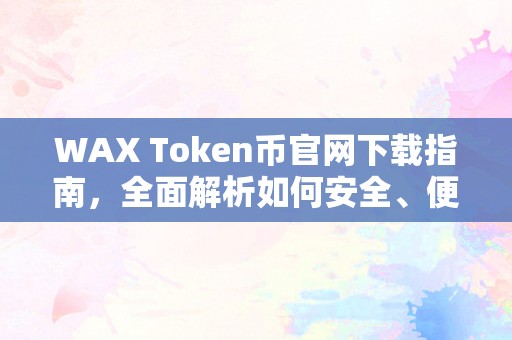 WAX Token币官网下载指南，全面解析如何安全、便捷地获取WAX Token