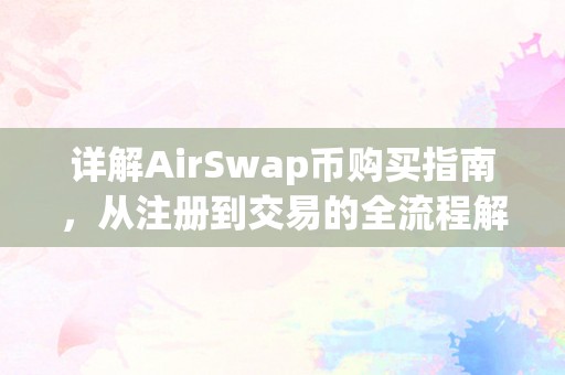 详解AirSwap币购买指南，从注册到交易的全流程解析