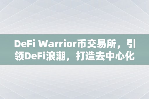 DeFi Warrior币交易所，引领DeFi浪潮，打造去中心化金融的新生态