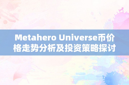 Metahero Universe币价格走势分析及投资策略探讨