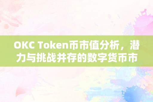 OKC Token币市值分析，潜力与挑战并存的数字货币市场