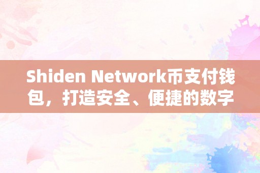 Shiden Network币支付钱包，打造安全、便捷的数字货币支付体验