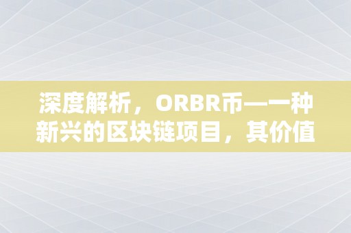 深度解析，ORBR币—一种新兴的区块链项目，其价值与潜力
