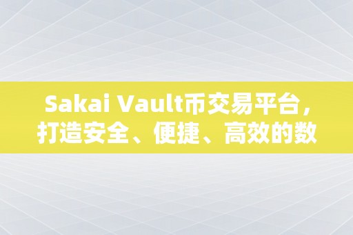 Sakai Vault币交易平台，打造安全、便捷、高效的数字货币交易新体验