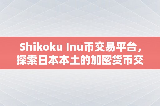 Shikoku Inu币交易平台，探索日本本土的加密货币交易新机遇
