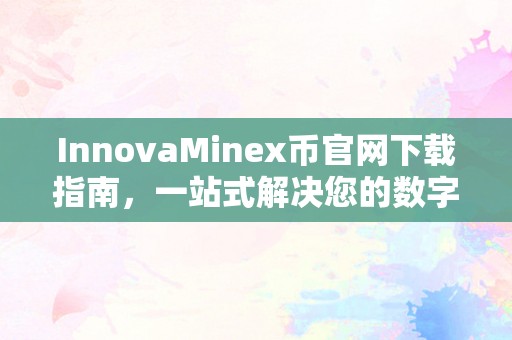 InnovaMinex币官网下载指南，一站式解决您的数字货币投资需求
