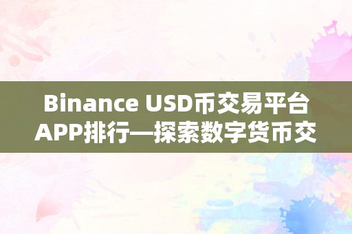 Binance USD币交易平台APP排行—探索数字货币交易的新趋势