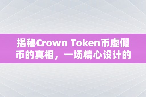 揭秘Crown Token币虚假币的真相，一场精心设计的骗局