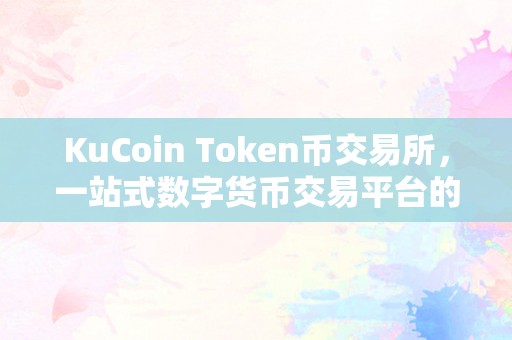 KuCoin Token币交易所，一站式数字货币交易平台的深度解析