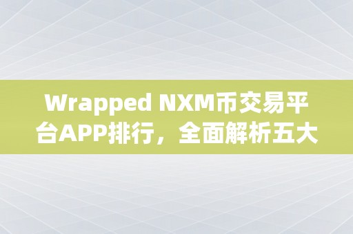 Wrapped NXM币交易平台APP排行，全面解析五大热门平台