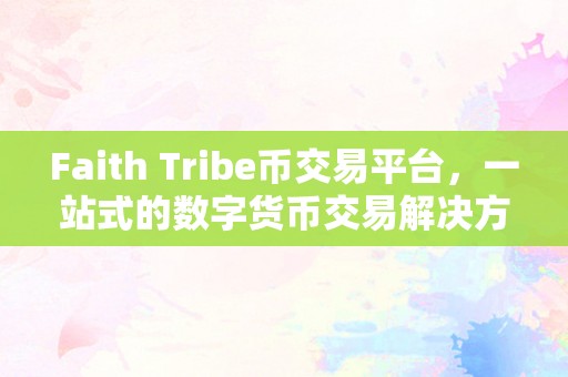 Faith Tribe币交易平台，一站式的数字货币交易解决方案