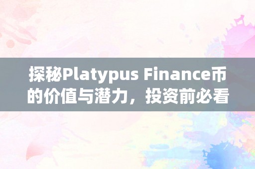 探秘Platypus Finance币的价值与潜力，投资前必看的全面解析