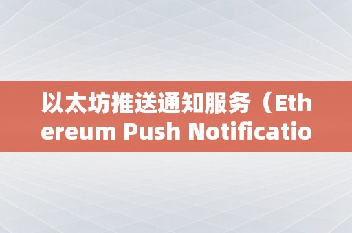 以太坊推送通知服务（Ethereum Push Notification Service）币最新消息深度解析