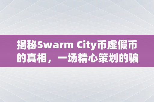 揭秘Swarm City币虚假币的真相，一场精心策划的骗局