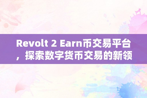 Revolt 2 Earn币交易平台，探索数字货币交易的新领域