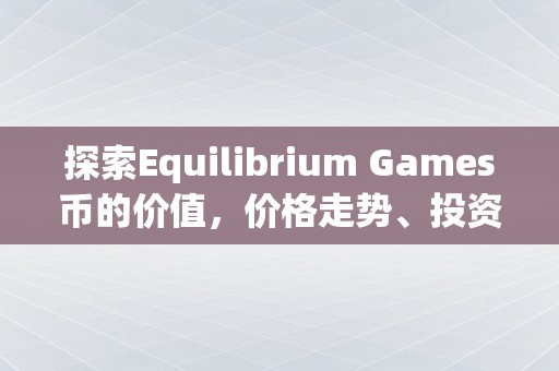 探索Equilibrium Games币的价值，价格走势、投资潜力与市场前景