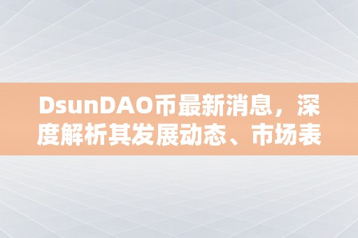 DsunDAO币最新消息，深度解析其发展动态、市场表现及未来展望