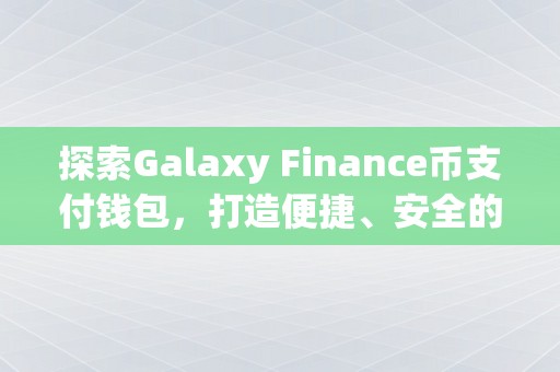 探索Galaxy Finance币支付钱包，打造便捷、安全的全球支付新体验