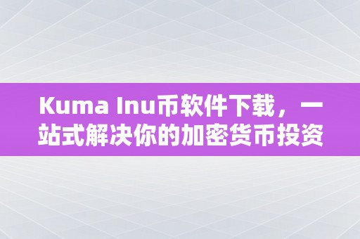 Kuma Inu币软件下载，一站式解决你的加密货币投资需求