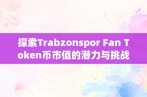 探索Trabzonspor Fan Token币市值的潜力与挑战