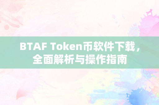 BTAF Token币软件下载，全面解析与操作指南